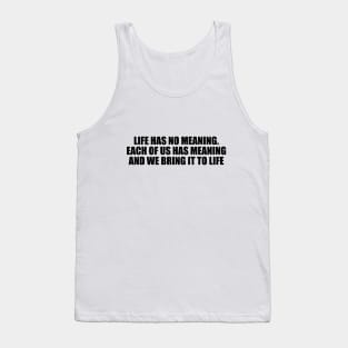 Life has no meaning. Each of us has meaning and we bring it to life Tank Top